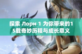 探索 Лорн 1 为你带来的15载奇妙历程与成长意义