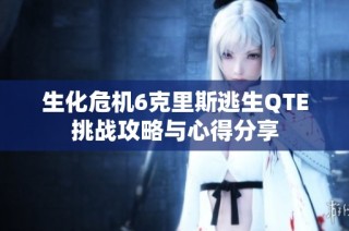 生化危机6克里斯逃生QTE挑战攻略与心得分享
