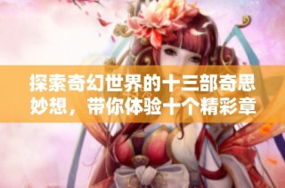 探索奇幻世界的十三部奇思妙想，带你体验十个精彩章节