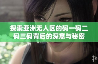 探索亚洲无人区的码一码二码三码背后的深意与秘密