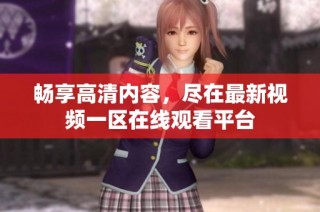 畅享高清内容，尽在最新视频一区在线观看平台