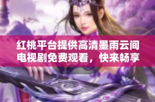 红桃平台提供高清墨雨云间电视剧免费观看，快来畅享精彩剧情！