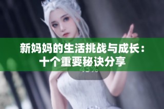 新妈妈的生活挑战与成长：十个重要秘诀分享