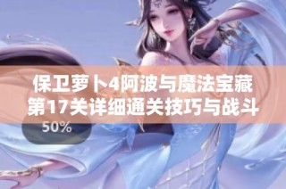 保卫萝卜4阿波与魔法宝藏第17关详细通关技巧与战斗场景解析