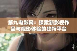 第九电影网：探索新影视作品与观影体验的独特平台