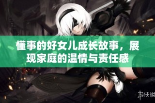懂事的好女儿成长故事，展现家庭的温情与责任感