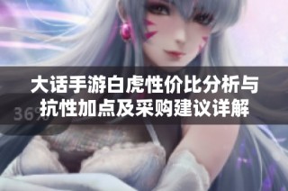 大话手游白虎性价比分析与抗性加点及采购建议详解