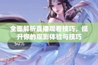 全面解析直播观看技巧，提升你的观影体验与技巧