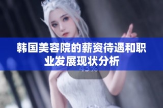 韩国美容院的薪资待遇和职业发展现状分析