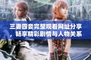 三妻四妾完整观看网址分享，畅享精彩剧情与人物关系