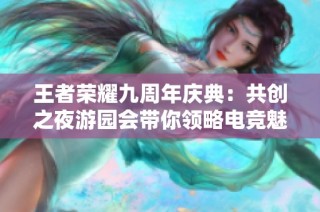 王者荣耀九周年庆典：共创之夜游园会带你领略电竞魅力
