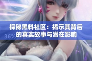 探秘黑料社区：揭示其背后的真实故事与潜在影响