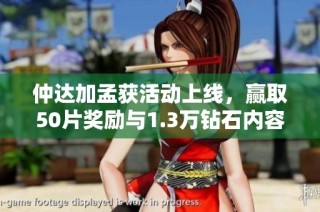 仲达加孟获活动上线，赢取50片奖励与1.3万钻石内容详解