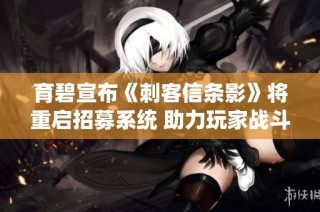 育碧宣布《刺客信条影》将重启招募系统 助力玩家战斗不再孤单
