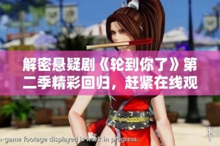 解密悬疑剧《轮到你了》第二季精彩回归，赶紧在线观看吧！