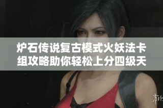 炉石传说复古模式火妖法卡组攻略助你轻松上分四级天梯
