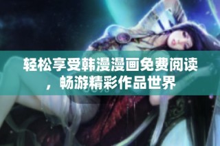 轻松享受韩漫漫画免费阅读，畅游精彩作品世界