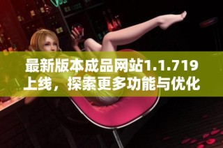 最新版本成品网站1.1.719上线，探索更多功能与优化体验