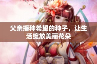 父亲播种希望的种子，让生活绽放美丽花朵