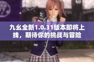 九幺全新1.0.31版本即将上线，期待你的挑战与冒险