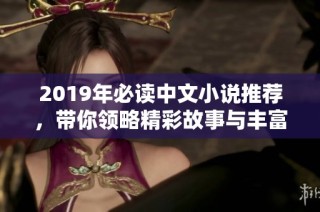 2019年必读中文小说推荐，带你领略精彩故事与丰富情感