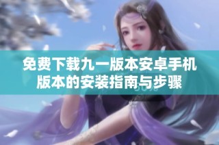 免费下载九一版本安卓手机版本的安装指南与步骤
