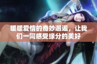 暖暖爱情的奇妙邂逅，让我们一同感受缘分的美好