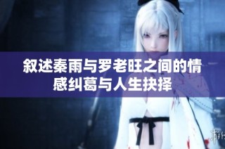 叙述秦雨与罗老旺之间的情感纠葛与人生抉择