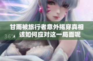 甘雨被旅行者意外揭穿真相，该如何应对这一局面呢