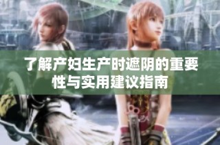 了解产妇生产时遮阴的重要性与实用建议指南