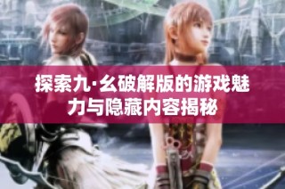 探索九·幺破解版的游戏魅力与隐藏内容揭秘