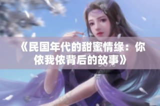 《民国年代的甜蜜情缘：你侬我侬背后的故事》
