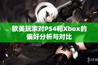 欧美玩家对PS4和Xbox的偏好分析与对比