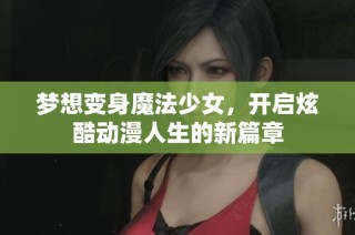 梦想变身魔法少女，开启炫酷动漫人生的新篇章