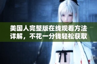 美国人完整版在线观看方法详解，不花一分钱轻松获取