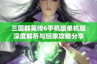 三国群英传6手机版单机版深度解析与玩家攻略分享
