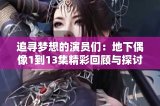 追寻梦想的演员们：地下偶像1到13集精彩回顾与探讨