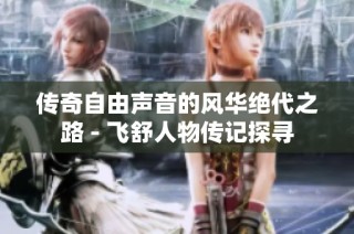 传奇自由声音的风华绝代之路 - 飞舒人物传记探寻