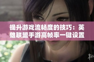 提升游戏流畅度的技巧：英雄联盟手游高帧率一键设置指南
