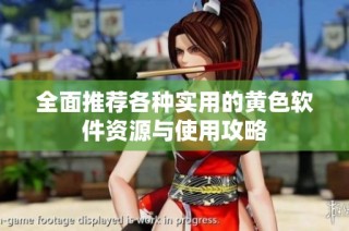 全面推荐各种实用的黄色软件资源与使用攻略