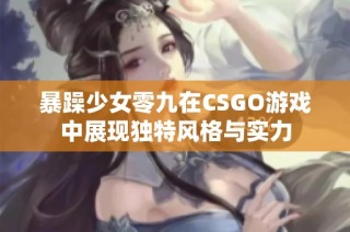 暴躁少女零九在CSGO游戏中展现独特风格与实力