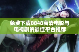 免费下载8848高清电影与电视剧的最佳平台推荐