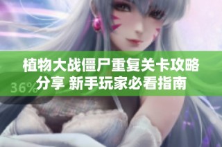 植物大战僵尸重复关卡攻略分享 新手玩家必看指南
