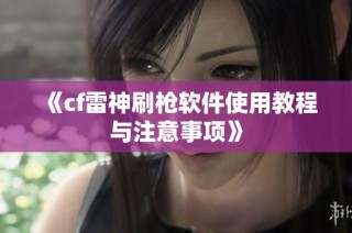 《cf雷神刷枪软件使用教程与注意事项》