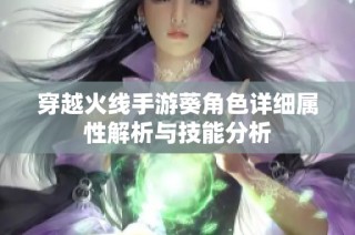穿越火线手游葵角色详细属性解析与技能分析