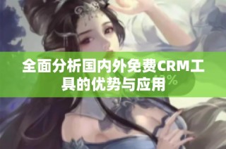 全面分析国内外免费CRM工具的优势与应用