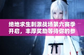 绝地求生刺激战场第六赛季开启，丰厚奖励等待你的参与
