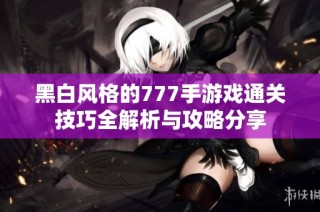 黑白风格的777手游戏通关技巧全解析与攻略分享