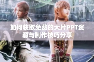 如何获取免费的大片PPT资源与制作技巧分享