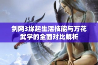 剑网3缘起生活技能与万花武学的全面对比解析